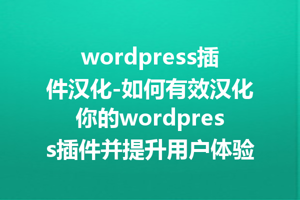wordpress插件汉化-如何有效汉化你的wordpress插件并提升用户体验