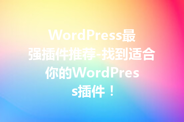 WordPress最强插件推荐-找到适合你的WordPress插件！