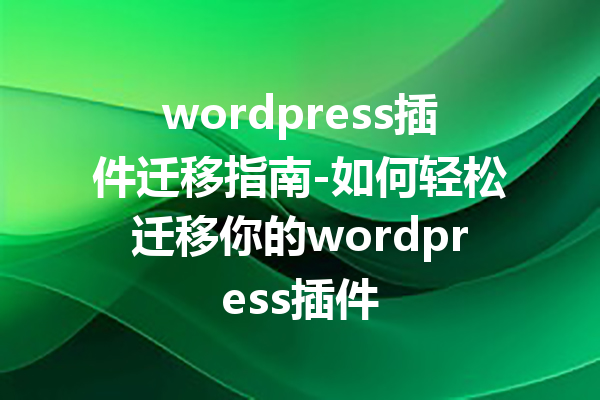 wordpress插件迁移指南-如何轻松迁移你的wordpress插件