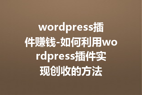 wordpress插件赚钱-如何利用wordpress插件实现创收的方法