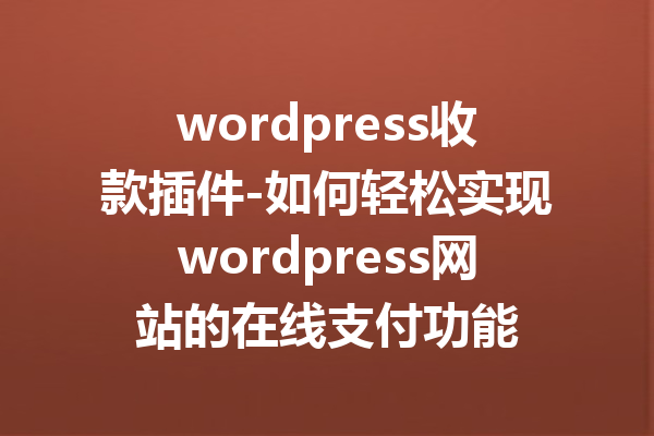 wordpress收款插件-如何轻松实现wordpress网站的在线支付功能