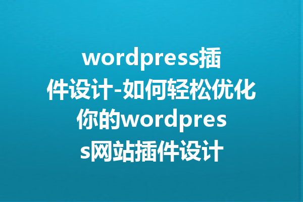 wordpress插件设计-如何轻松优化你的wordpress网站插件设计