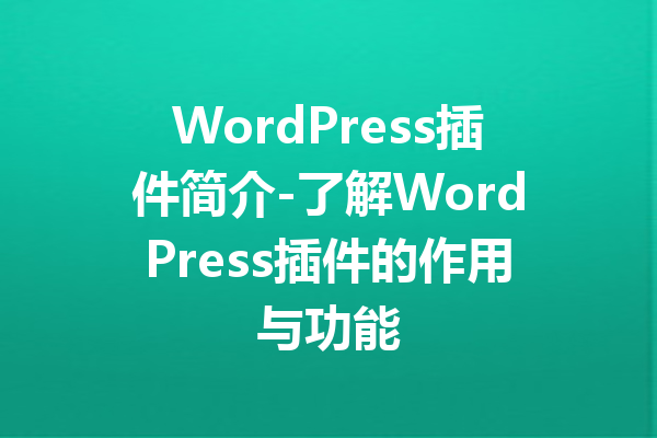 WordPress插件简介-了解WordPress插件的作用与功能