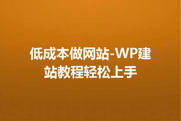 低成本做网站-WP建站教程轻松上手