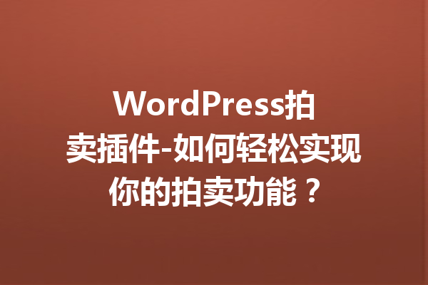 WordPress拍卖插件-如何轻松实现你的拍卖功能?