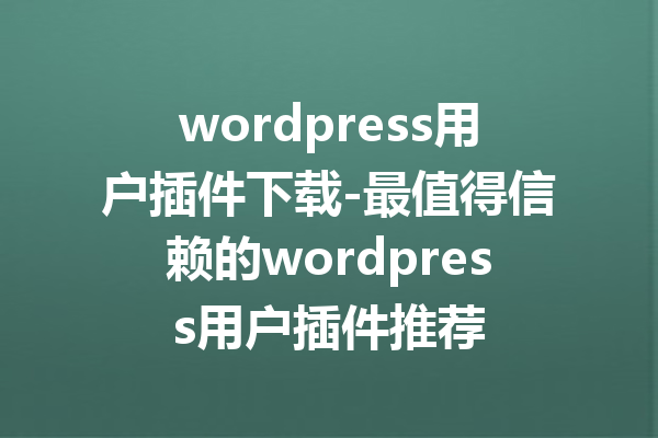 wordpress用户插件下载-最值得信赖的wordpress用户插件推荐