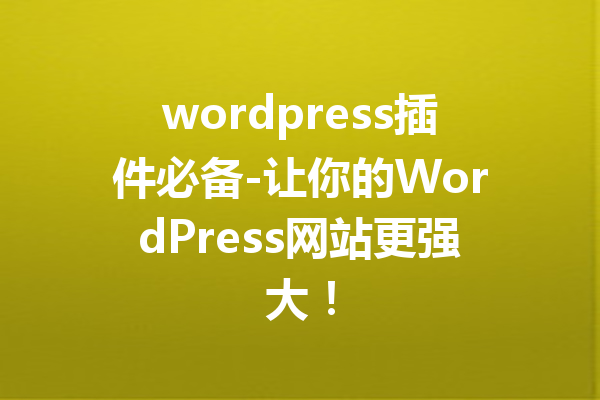 wordpress插件必备-让你的WordPress网站更强大！