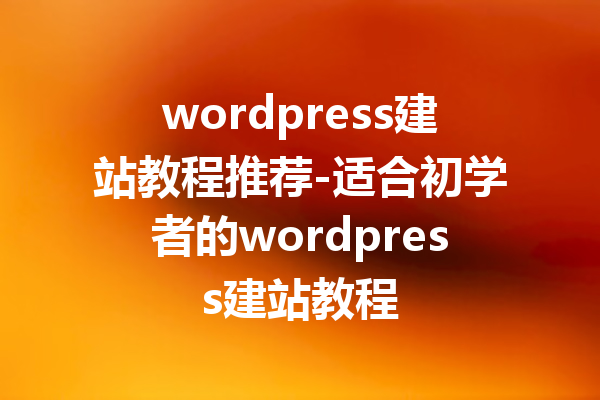 wordpress建站教程推荐-适合初学者的wordpress建站教程