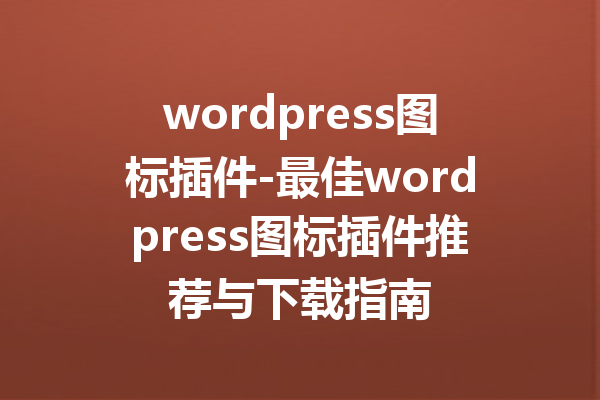 wordpress图标插件-最佳wordpress图标插件推荐与下载指南