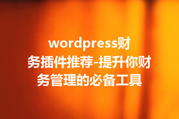 wordpress财务插件推荐-提升你财务管理的必备工具