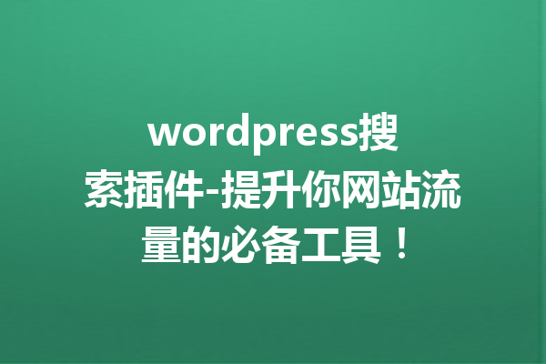 wordpress搜索插件-提升你网站流量的必备工具！