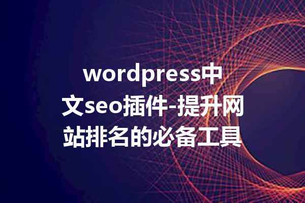 wordpress中文seo插件-提升网站排名的必备工具