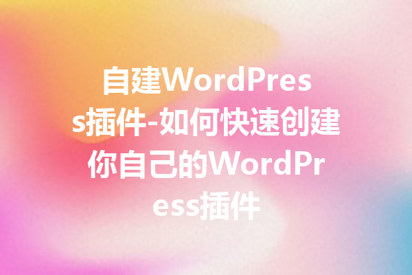 自建WordPress插件-如何快速创建你自己的WordPress插件