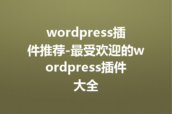 wordpress插件推荐-最受欢迎的wordpress插件大全