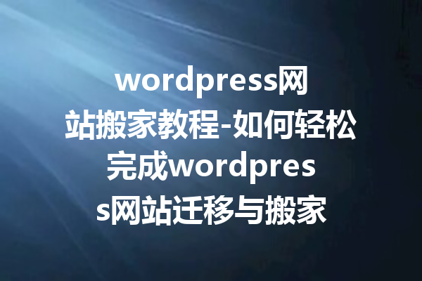 wordpress网站搬家教程-如何轻松完成wordpress网站迁移与搬家