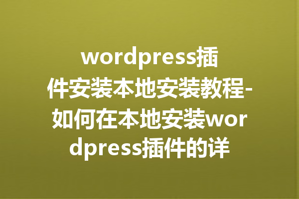 wordpress插件安装本地安装教程-如何在本地安装wordpress插件的详细分步教程