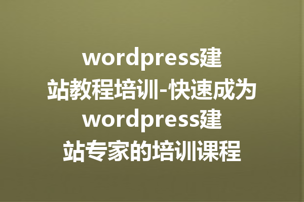 wordpress建站教程培训-快速成为wordpress建站专家的培训课程