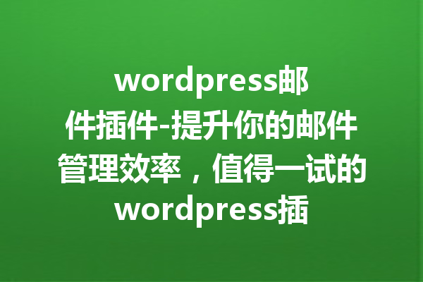 wordpress邮件插件-提升你的邮件管理效率，值得一试的wordpress插件