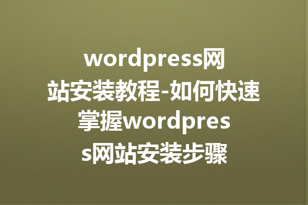 wordpress网站安装教程-如何快速掌握wordpress网站安装步骤