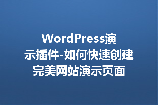 WordPress演示插件-如何快速创建完美网站演示页面