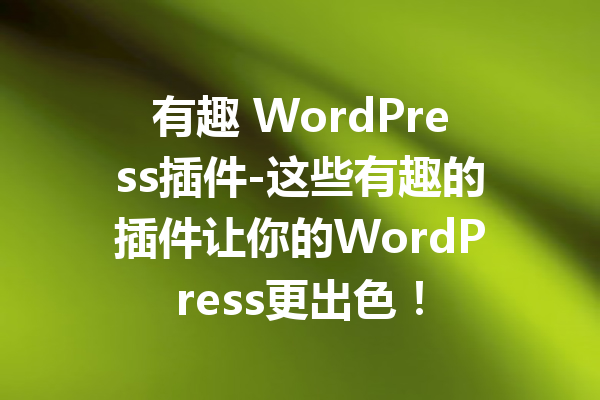 有趣 WordPress插件-这些有趣的插件让你的WordPress更出色！