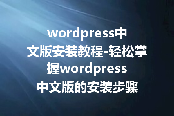 wordpress中文版安装教程-轻松掌握wordpress中文版的安装步骤