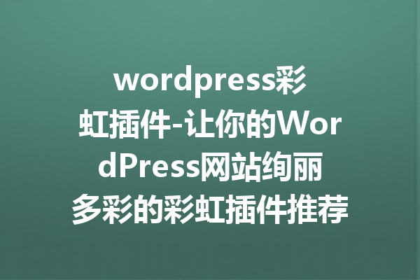 wordpress彩虹插件-让你的WordPress网站绚丽多彩的彩虹插件推荐