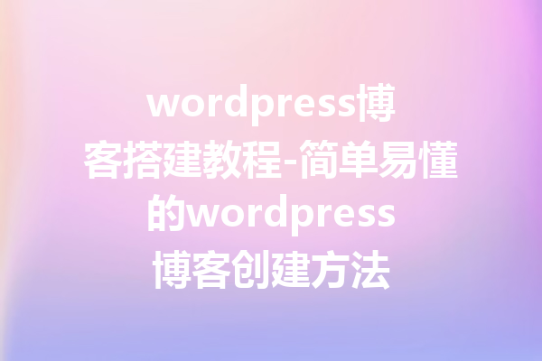 wordpress博客搭建教程-简单易懂的wordpress博客创建方法