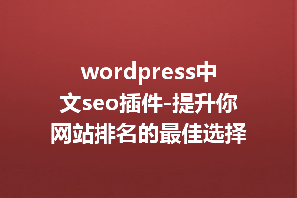 wordpress中文seo插件-提升你网站排名的最佳选择