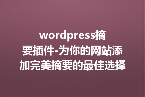 wordpress摘要插件-为你的网站添加完美摘要的最佳选择