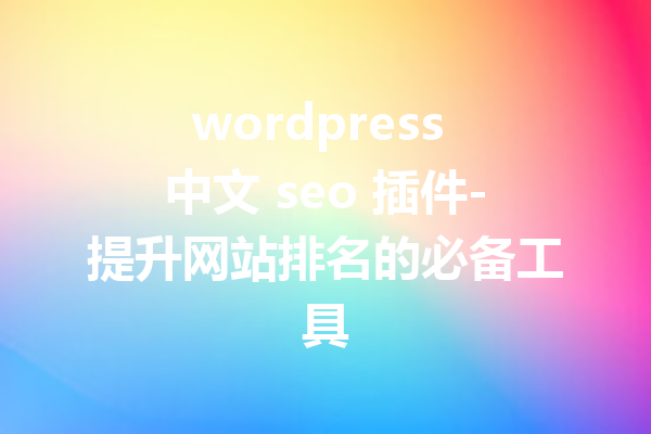 wordpress 中文 seo 插件-提升网站排名的必备工具