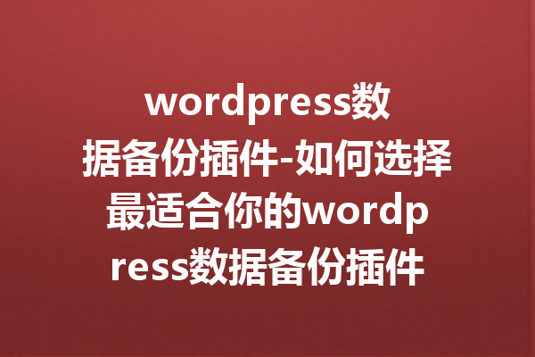 wordpress数据备份插件-如何选择最适合你的wordpress数据备份插件