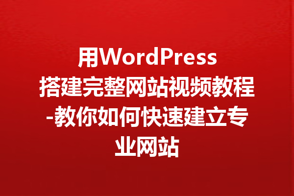 用WordPress搭建完整网站视频教程-教你如何快速建立专业网站