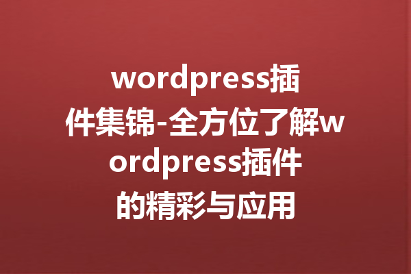 wordpress插件集锦-全方位了解wordpress插件的精彩与应用