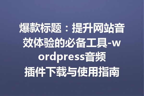 爆款标题：提升网站音效体验的必备工具-wordpress音频插件下载与使用指南