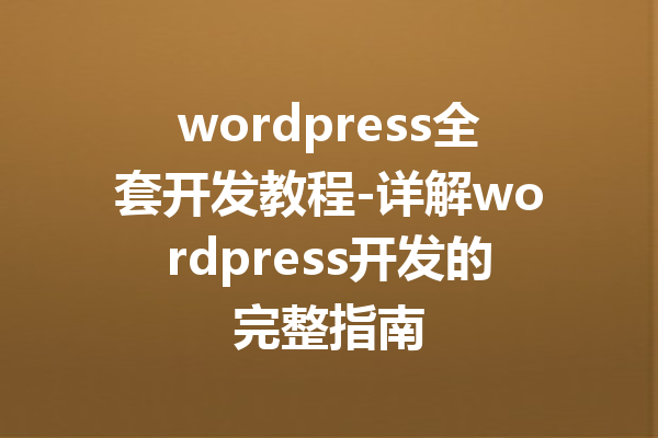 wordpress全套开发教程-详解wordpress开发的完整指南