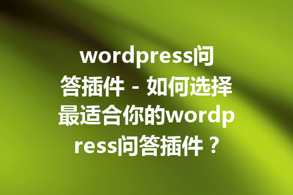 wordpress问答插件 - 如何选择最适合你的wordpress问答插件？
