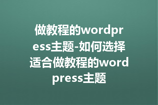 做教程的wordpress主题-如何选择适合做教程的wordpress主题