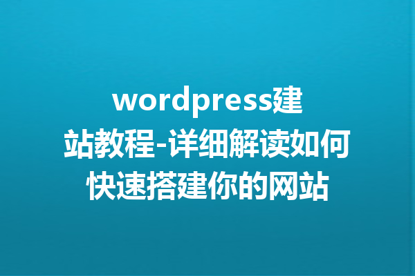 wordpress建站教程-详细解读如何快速搭建你的网站