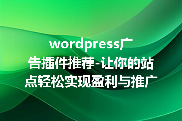 wordpress广告插件推荐-让你的站点轻松实现盈利与推广