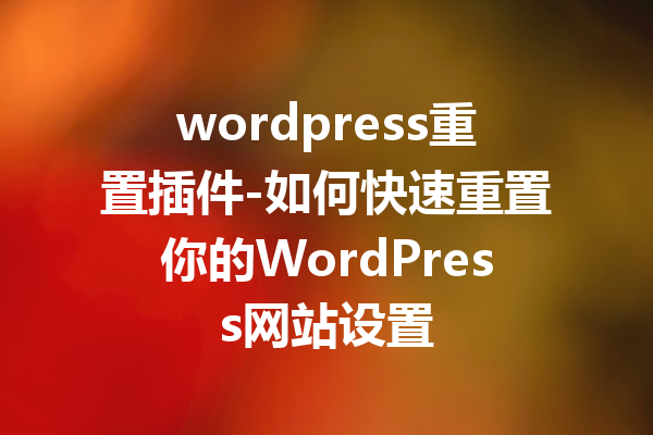 wordpress重置插件-如何快速重置你的WordPress网站设置