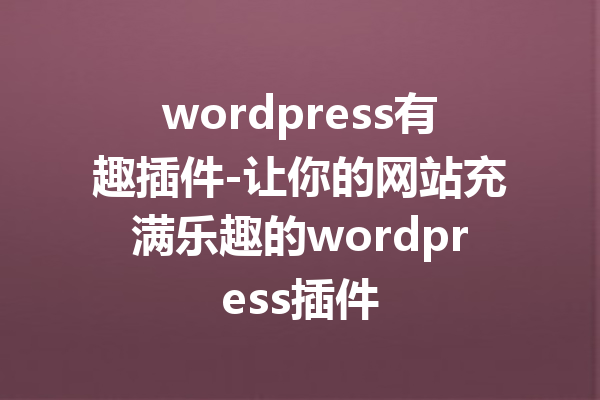 wordpress有趣插件-让你的网站充满乐趣的wordpress插件