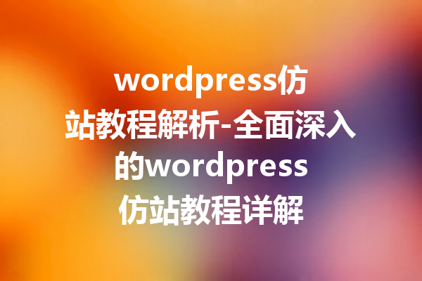 wordpress仿站教程解析-全面深入的wordpress仿站教程详解