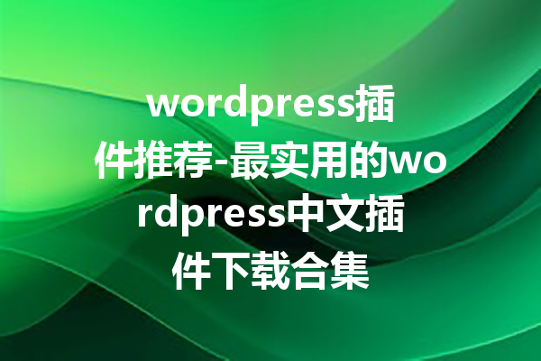 wordpress插件推荐-最实用的wordpress中文插件下载合集