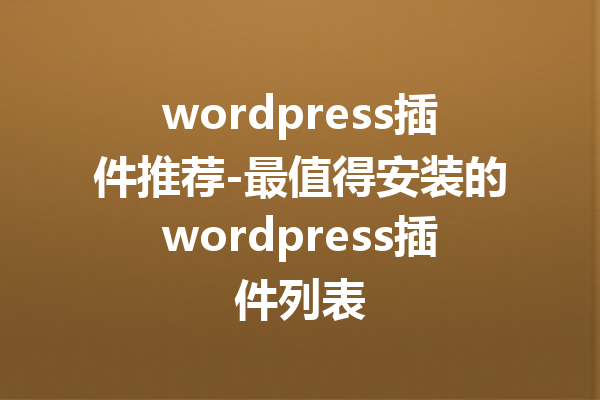 wordpress插件推荐-最值得安装的wordpress插件列表