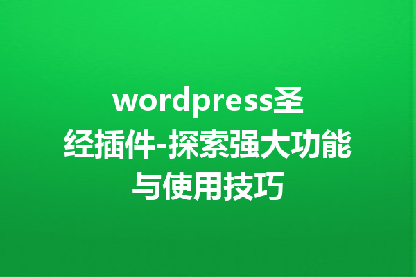 wordpress圣经插件-探索强大功能与使用技巧