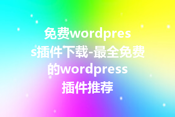免费wordpress插件下载-最全免费的wordpress插件推荐