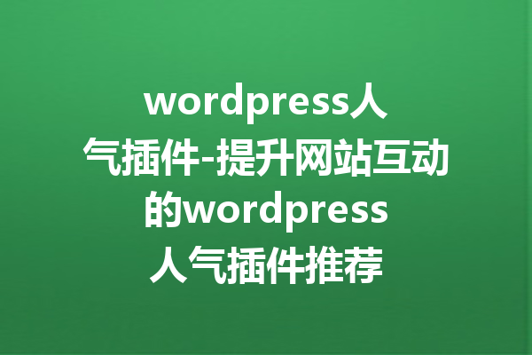 wordpress人气插件-提升网站互动的wordpress人气插件推荐