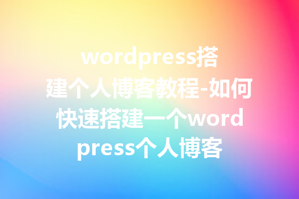 wordpress搭建个人博客教程-如何快速搭建一个wordpress个人博客