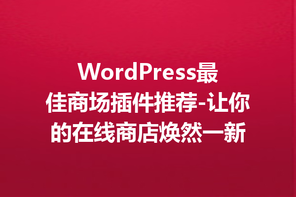 WordPress最佳商场插件推荐-让你的在线商店焕然一新